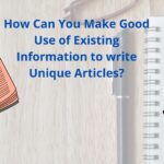 How Can You Make Good Use of Existing Information to write Unique Articles?